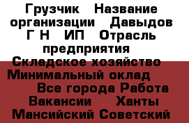 Грузчик › Название организации ­ Давыдов Г.Н., ИП › Отрасль предприятия ­ Складское хозяйство › Минимальный оклад ­ 18 000 - Все города Работа » Вакансии   . Ханты-Мансийский,Советский г.